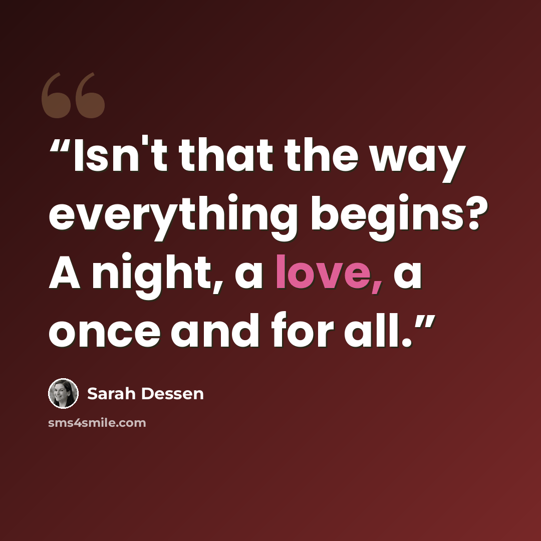 “Isn't that the way everything begins? A night, a love, a once and for all.” quote by Sarah Dessen