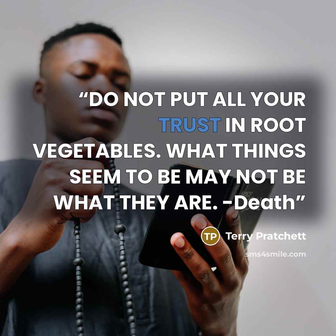 “DO NOT PUT ALL YOUR TRUST IN ROOT VEGETABLES. WHAT THINGS SEEM TO BE MAY NOT BE WHAT THEY ARE. -Death” quote by Terry Pratchett