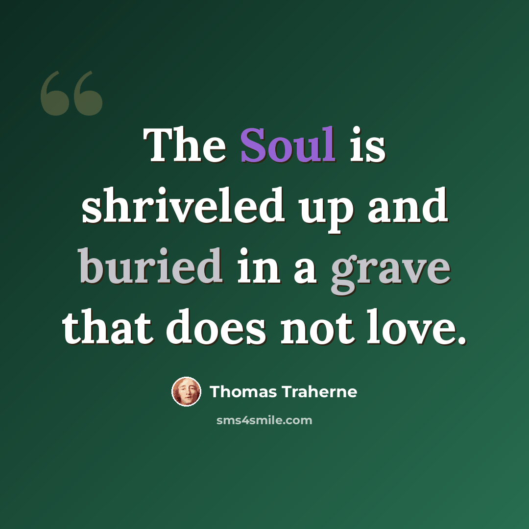 “The Soul is shriveled up and buried in a grave that does not love.” quote by Thomas Traherne