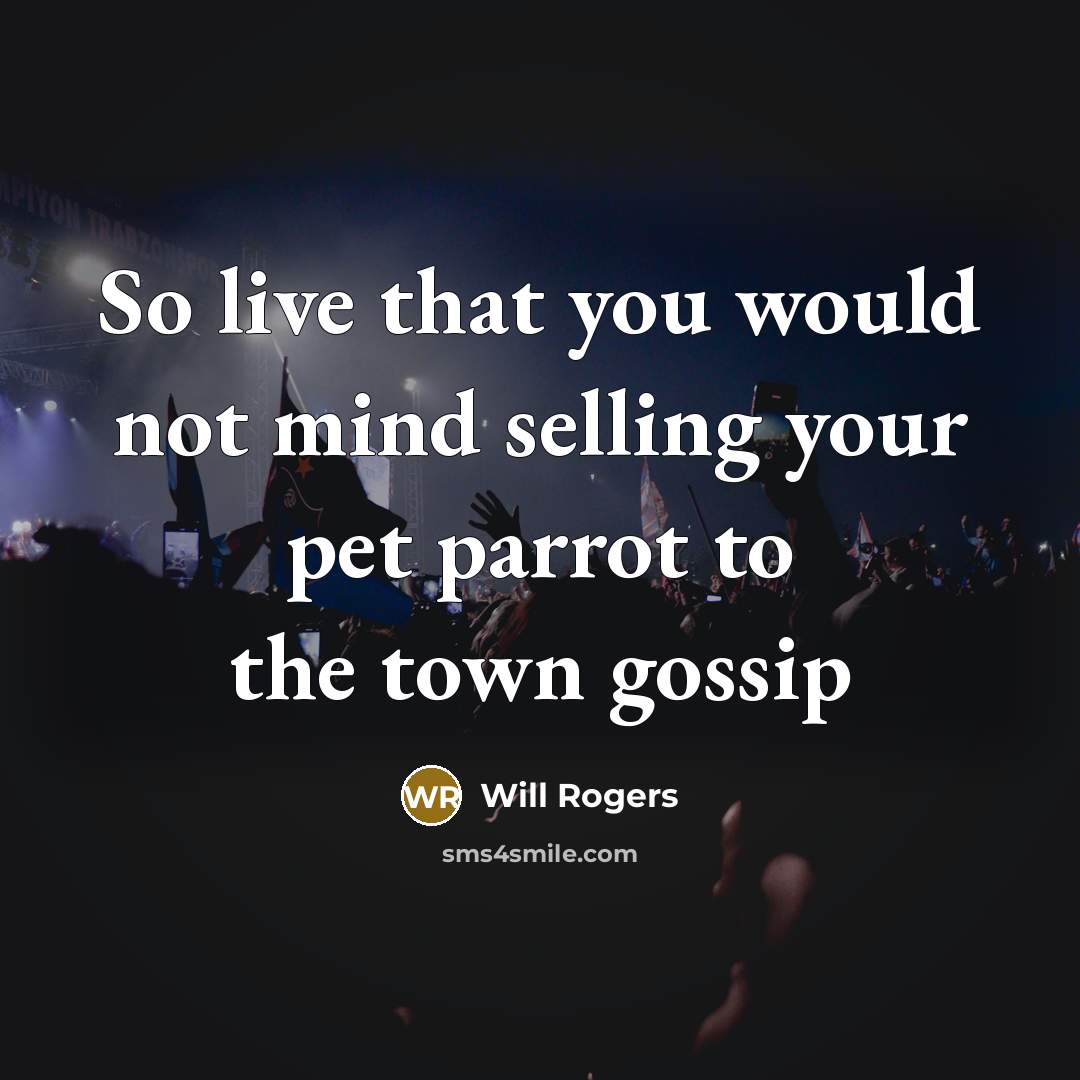 “So live that you would not mind selling your pet parrot to the town gossip” quote by Will Rogers