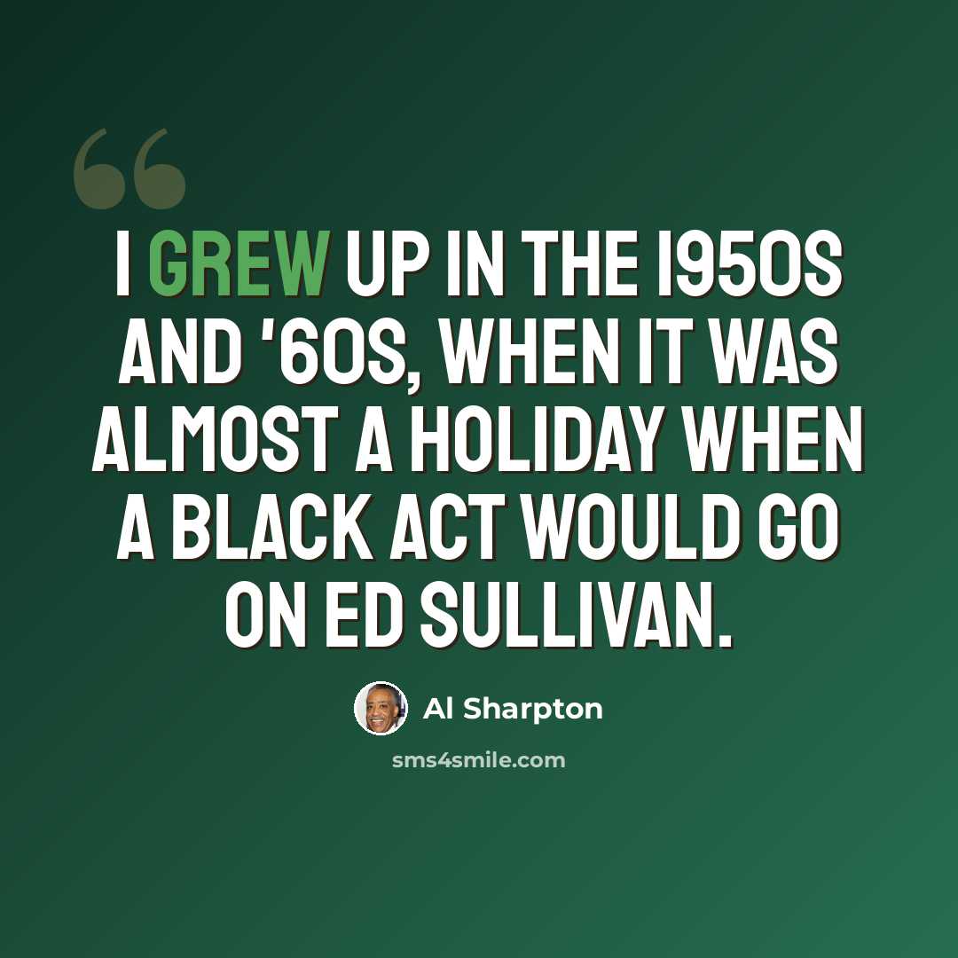 “I grew up in the 1950s and '60s, when it was almost a holiday when a black act would go on Ed Sullivan.” quote by Al Sharpton