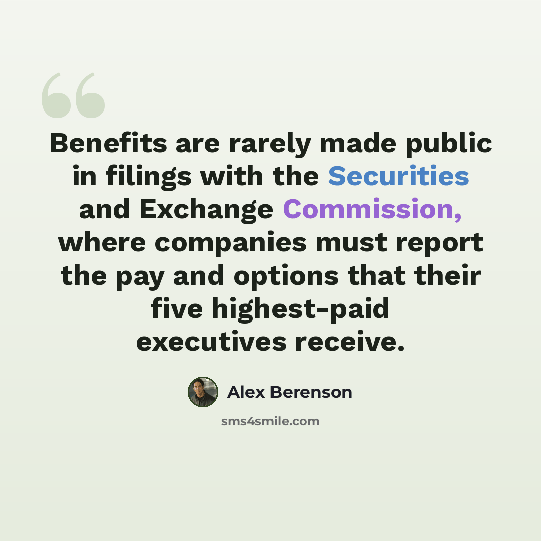 “Benefits are rarely made public in filings with the Securities and Exchange Commission, where companies must report the pay and options that their five highest-paid executives receive.” quote by Alex Berenson