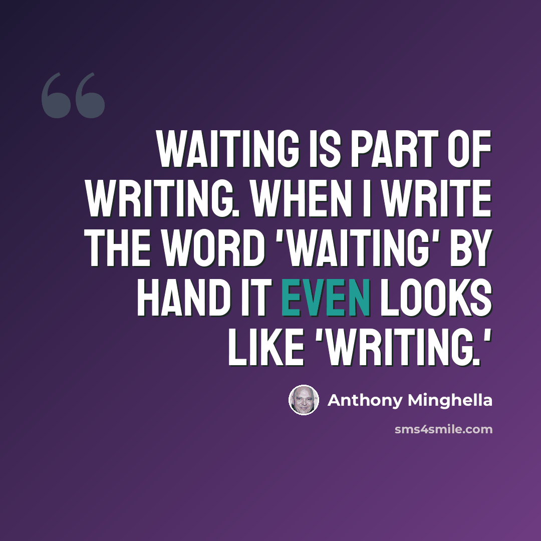 “Waiting is part of writing. When I write the word 'waiting' by hand it even looks like 'writing.'” quote by Anthony Minghella