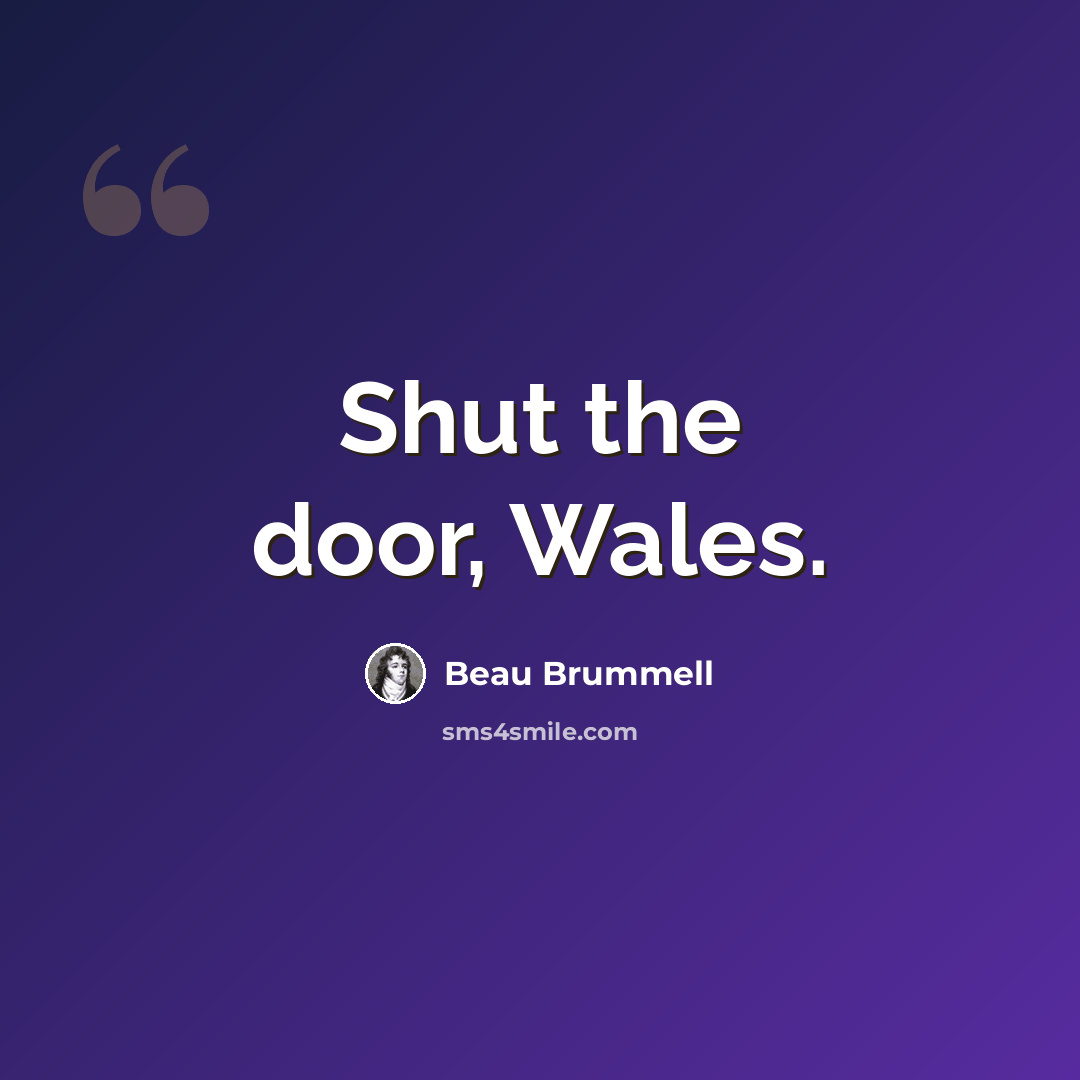 “Shut the door, Wales.” quote by Beau Brummell