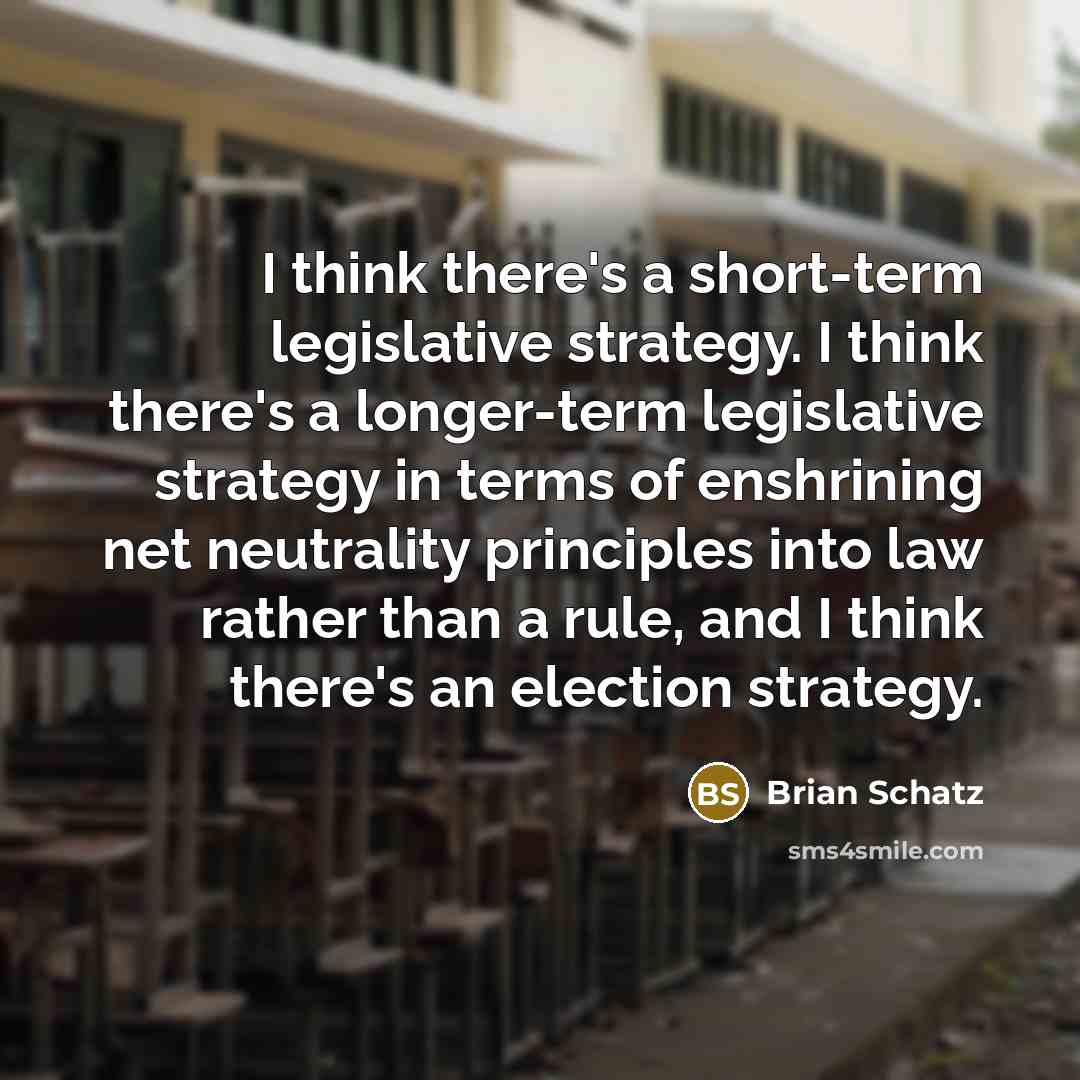 “I think there's a short-term legislative strategy. I think there's a longer-term legislative strategy in terms of enshrining net neutrality principles into law rather than a rule, and I think there's an election strategy.” quote by Brian Schatz