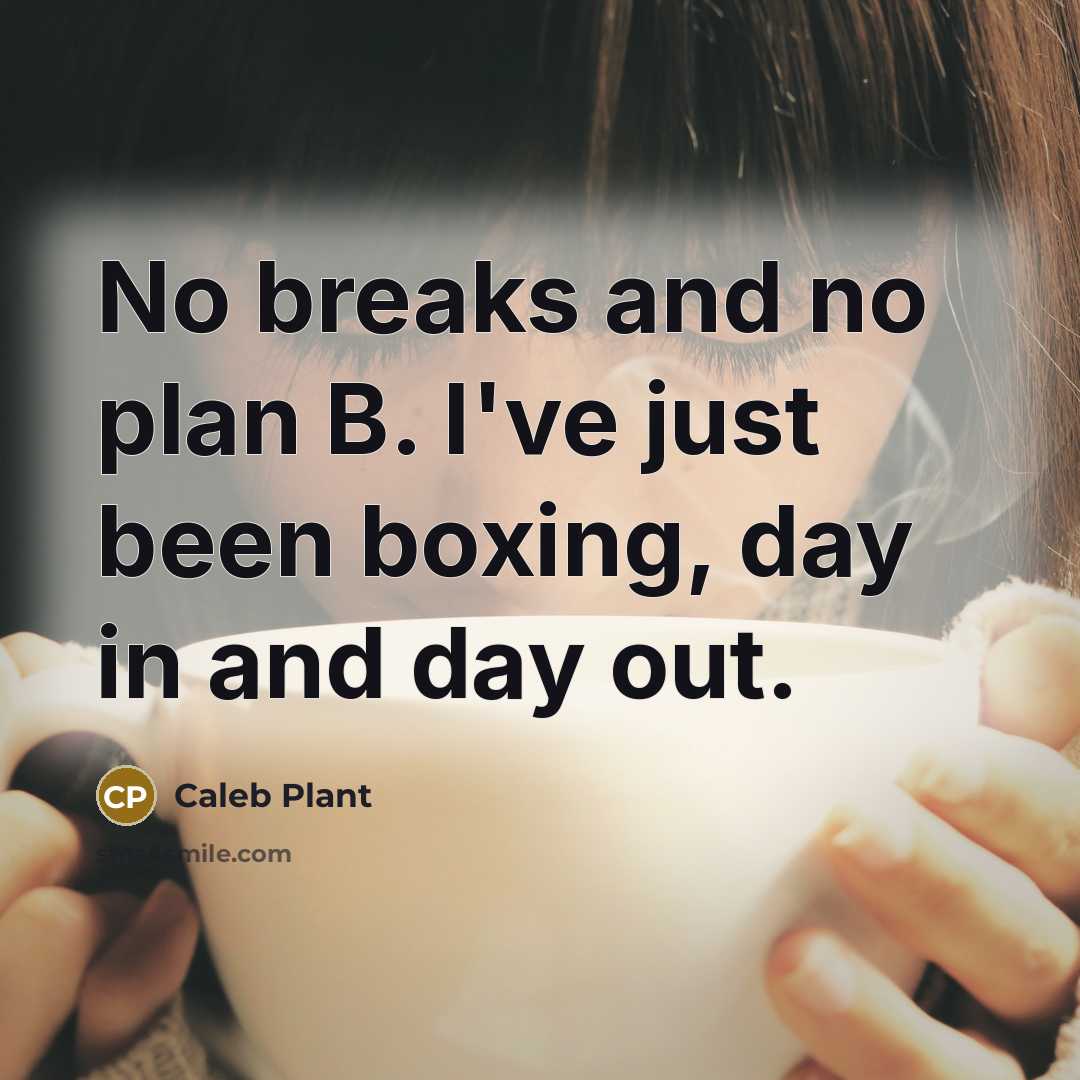 “No breaks and no plan B. I've just been boxing, day in and day out.” quote by Caleb Plant