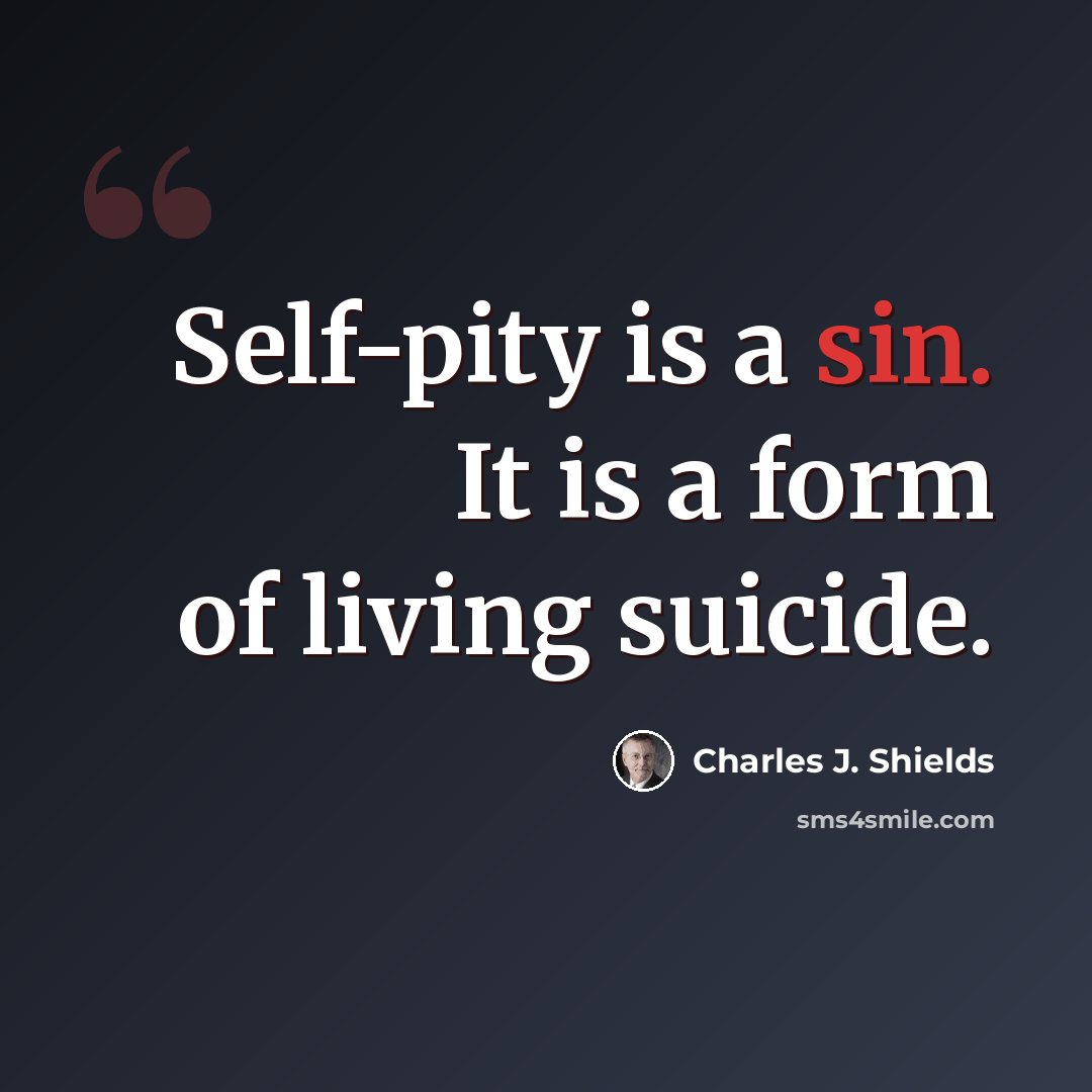“Self-pity is a sin. It is a form of living suicide.” quote by Charles J. Shields