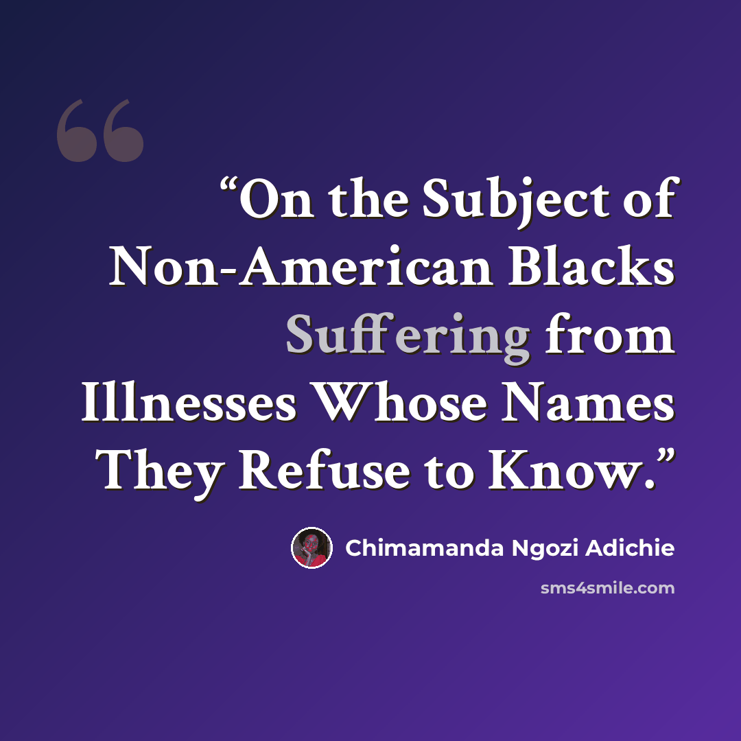 “On the Subject of Non-American Blacks Suffering from Illnesses Whose Names They Refuse to Know.” quote by Chimamanda Ngozi Adichie