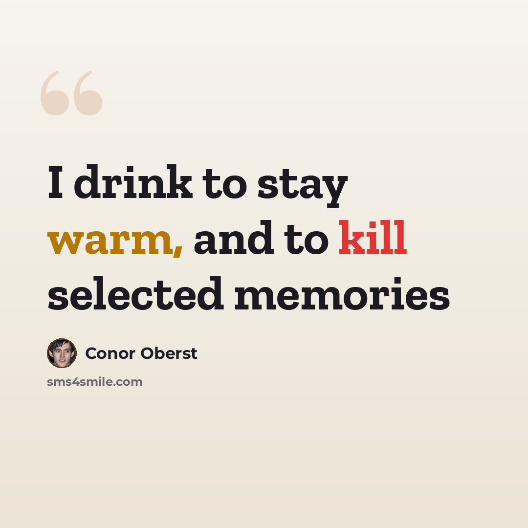 “I drink to stay warm, and to kill selected memories” quote by Conor Oberst