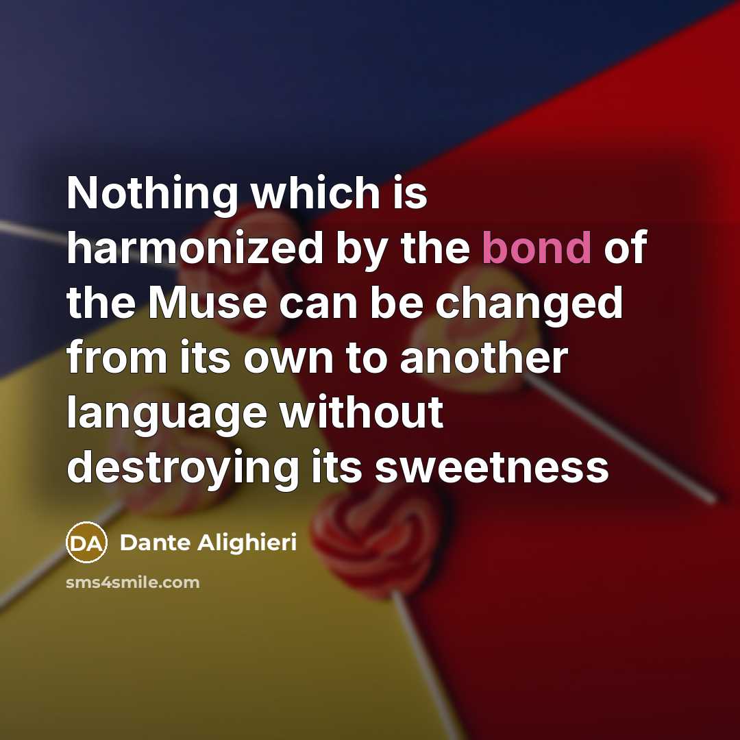 “Nothing which is harmonized by the bond of the Muse can be changed from its own to another language without destroying its sweetness” quote by Dante Alighieri