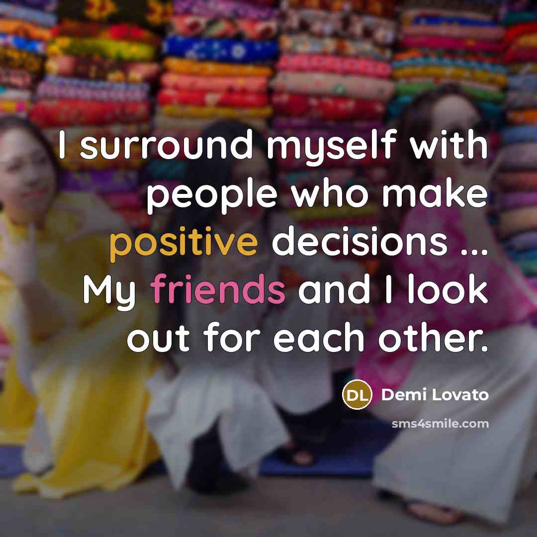 “I surround myself with people who make positive decisions ... My friends and I look out for each other.” quote by Demi Lovato