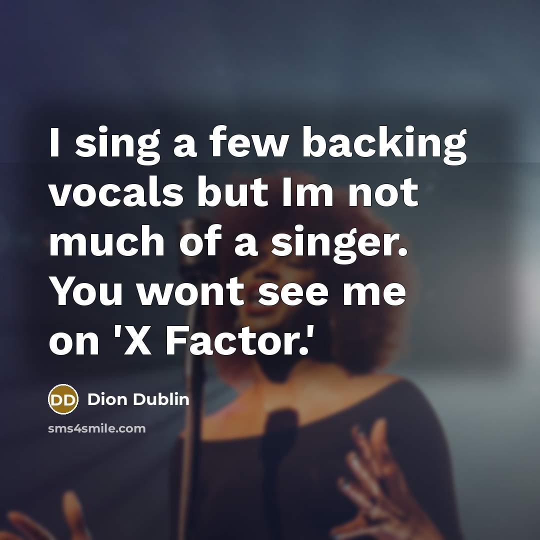 “I sing a few backing vocals but Im not much of a singer. You wont see me on 'X Factor.'” quote by Dion Dublin