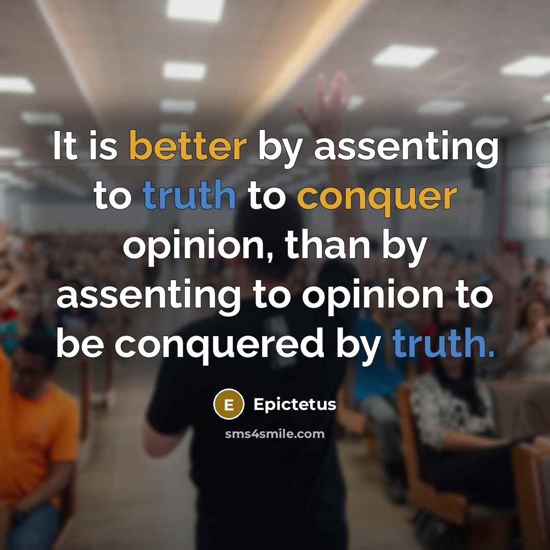 “It is better by assenting to truth to conquer opinion, than by assenting to opinion to be conquered by truth.” quote by Epictetus