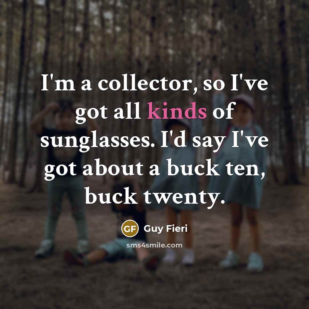 “I'm a collector, so I've got all kinds of sunglasses. I'd say I've got about a buck ten, buck twenty.” quote by Guy Fieri