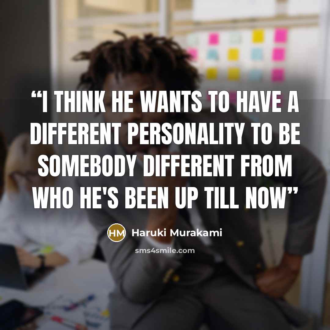“I think he wants to have a different personality to be somebody different from who he's been up till now” quote by Haruki Murakami