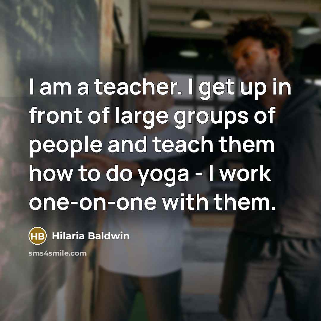 “I am a teacher. I get up in front of large groups of people and teach them how to do yoga - I work one-on-one with them.” quote by Hilaria Baldwin