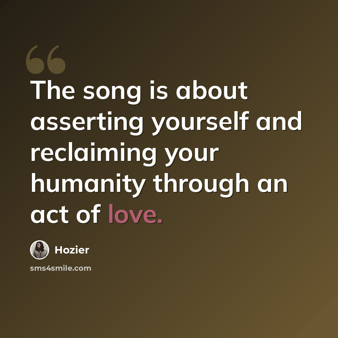 “The song is about asserting yourself and reclaiming your humanity through an act of love.” quote by Hozier