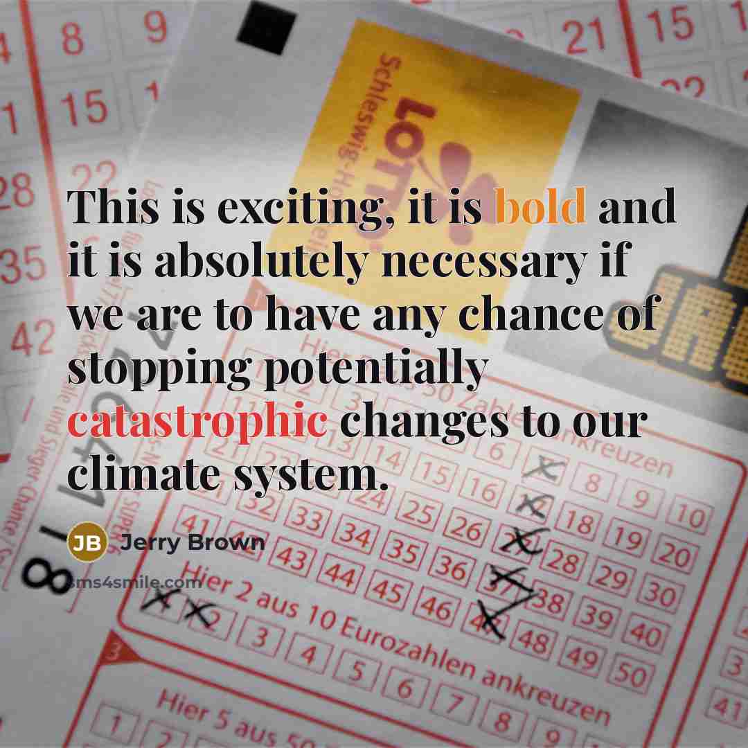 “This is exciting, it is bold and it is absolutely necessary if we are to have any chance of stopping potentially catastrophic changes to our climate system.” quote by Jerry Brown