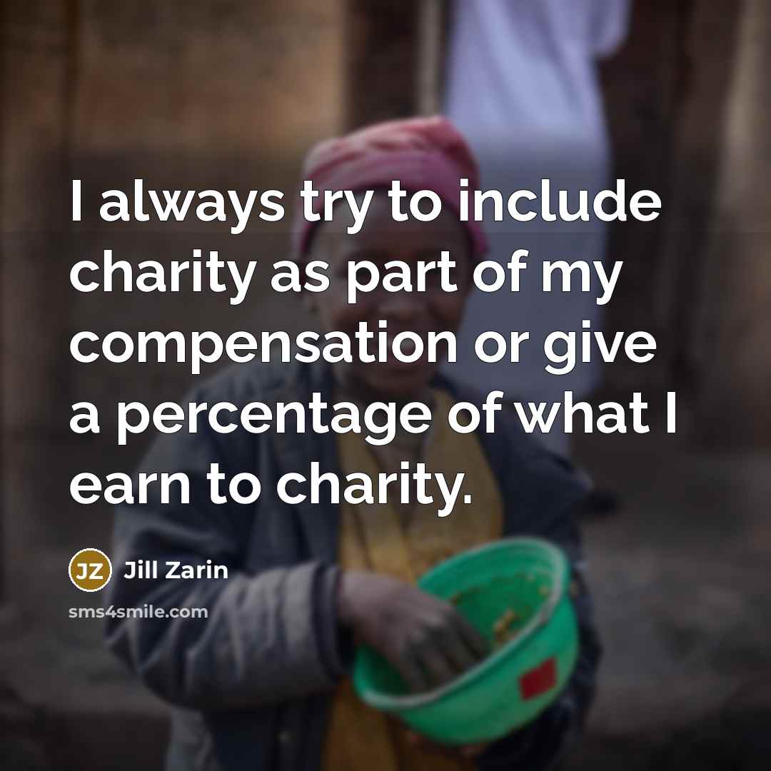 “I always try to include charity as part of my compensation or give a percentage of what I earn to charity.” quote by Jill Zarin