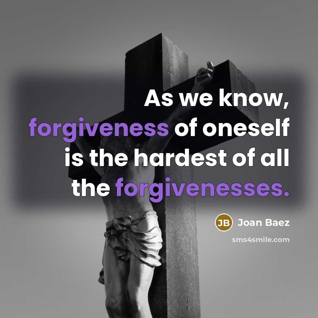 “As we know, forgiveness of oneself is the hardest of all the forgivenesses.” quote by Joan Baez