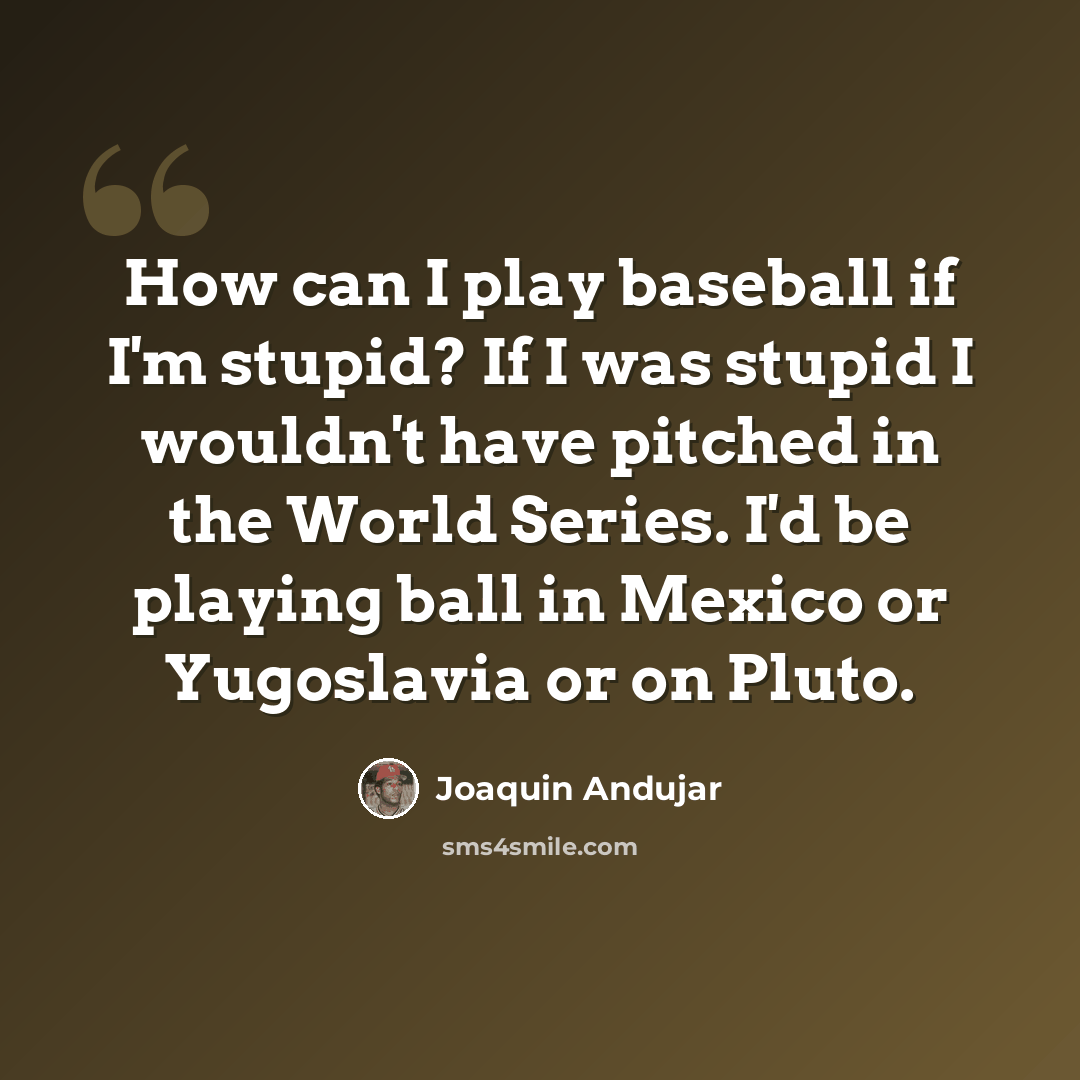 “How can I play baseball if I'm stupid? If I was stupid I wouldn't have pitched in the World Series. I'd be playing ball in Mexico or Yugoslavia or on Pluto.” quote by Joaquin Andujar