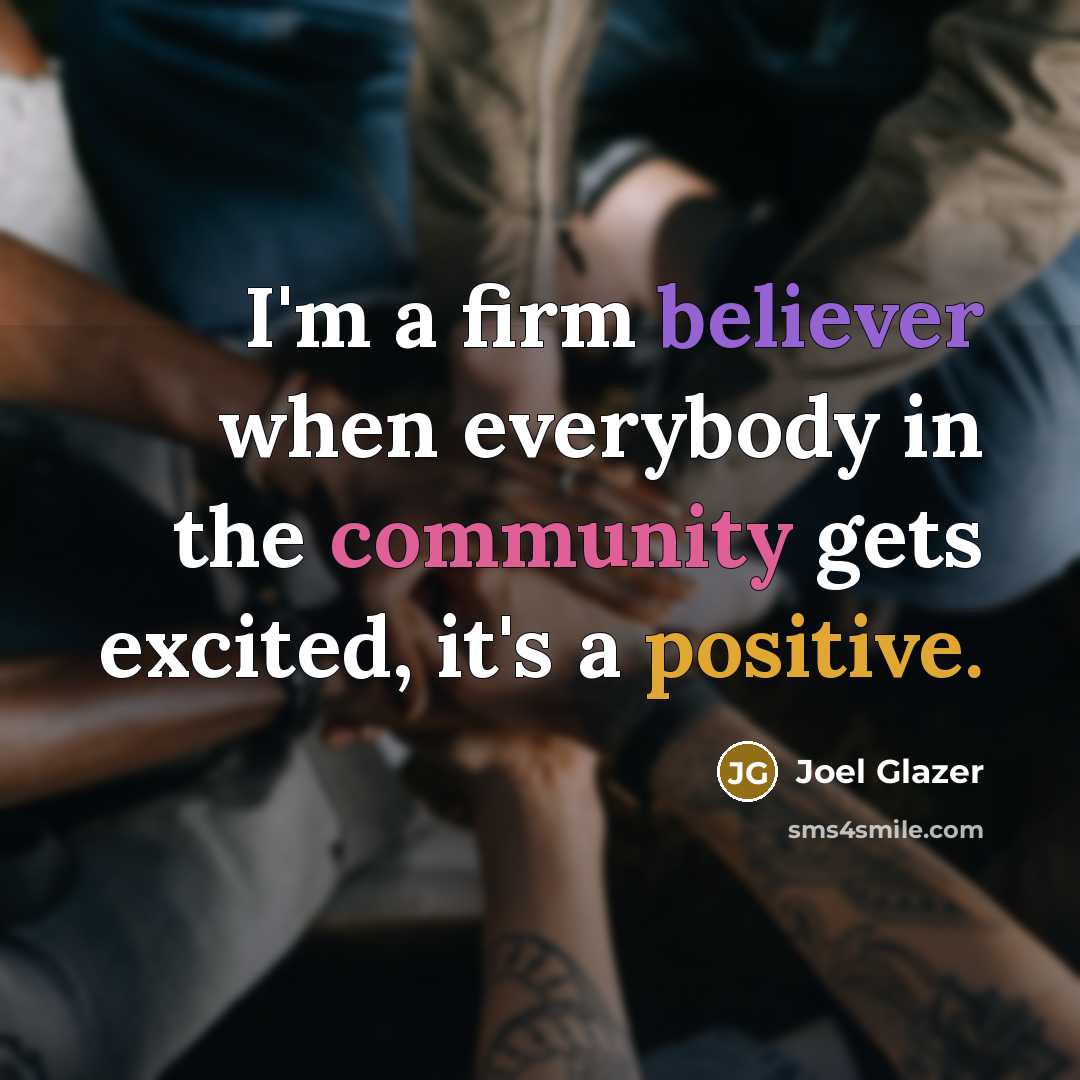 “I'm a firm believer when everybody in the community gets excited, it's a positive.” quote by Joel Glazer