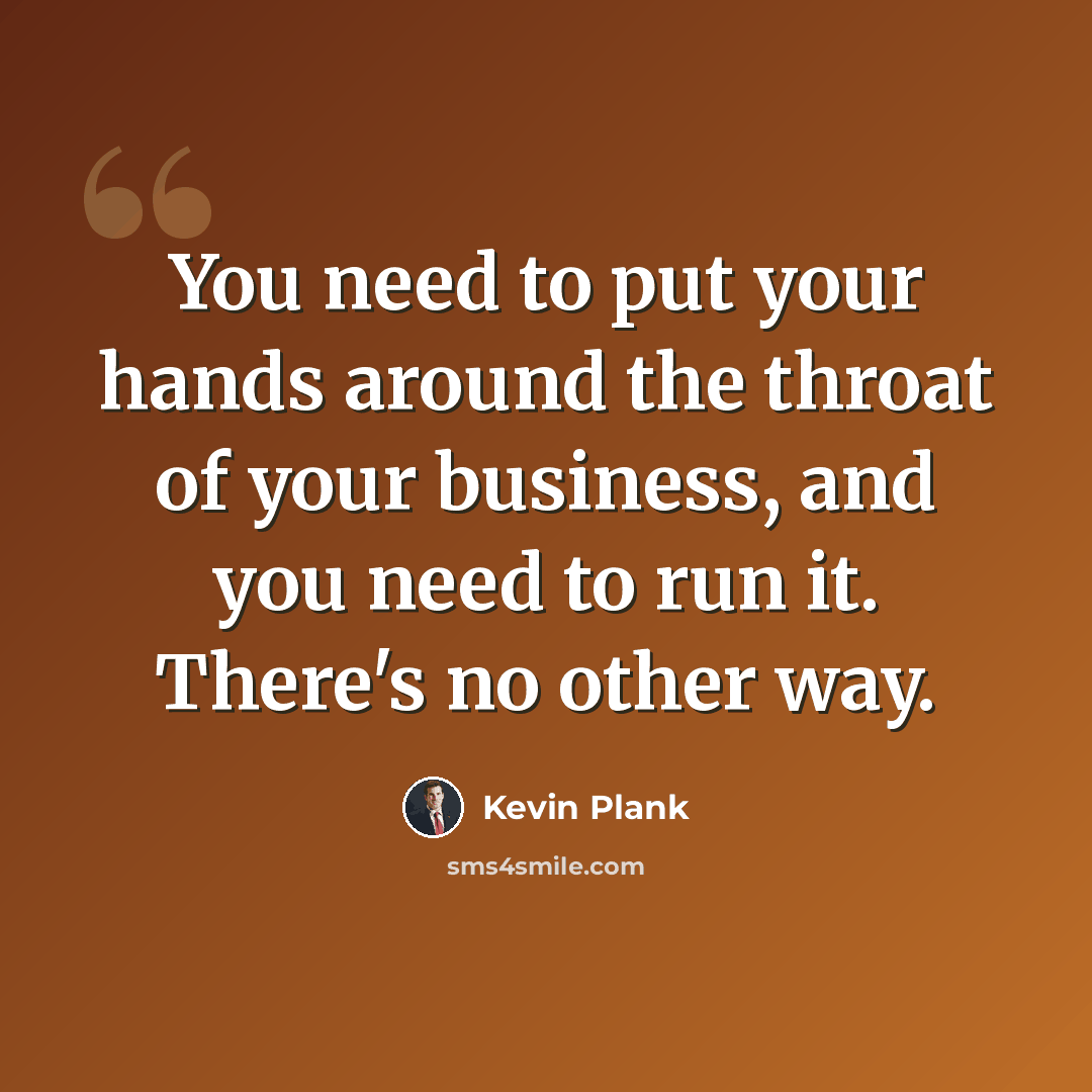 “You need to put your hands around the throat of your business, and you need to run it. There's no other way.” quote by Kevin Plank
