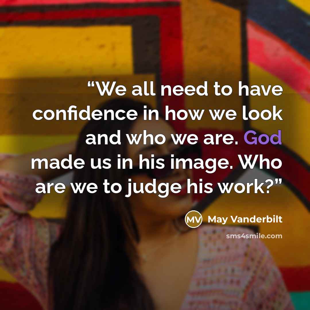 “We all need to have confidence in how we look and who we are. God made us in his image. Who are we to judge his work?” quote by May Vanderbilt