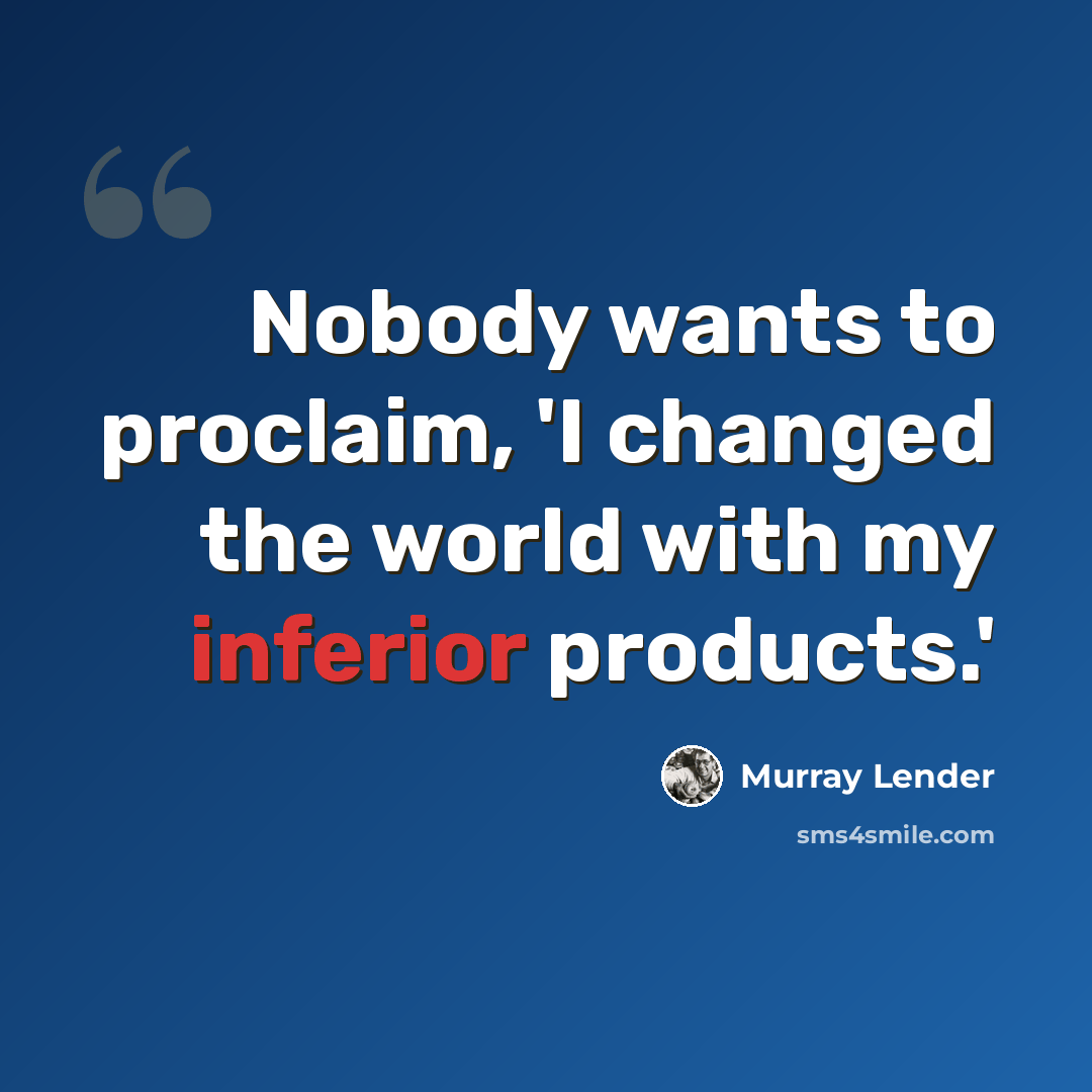 “Nobody wants to proclaim, 'I changed the world with my inferior products.'” quote by Murray Lender