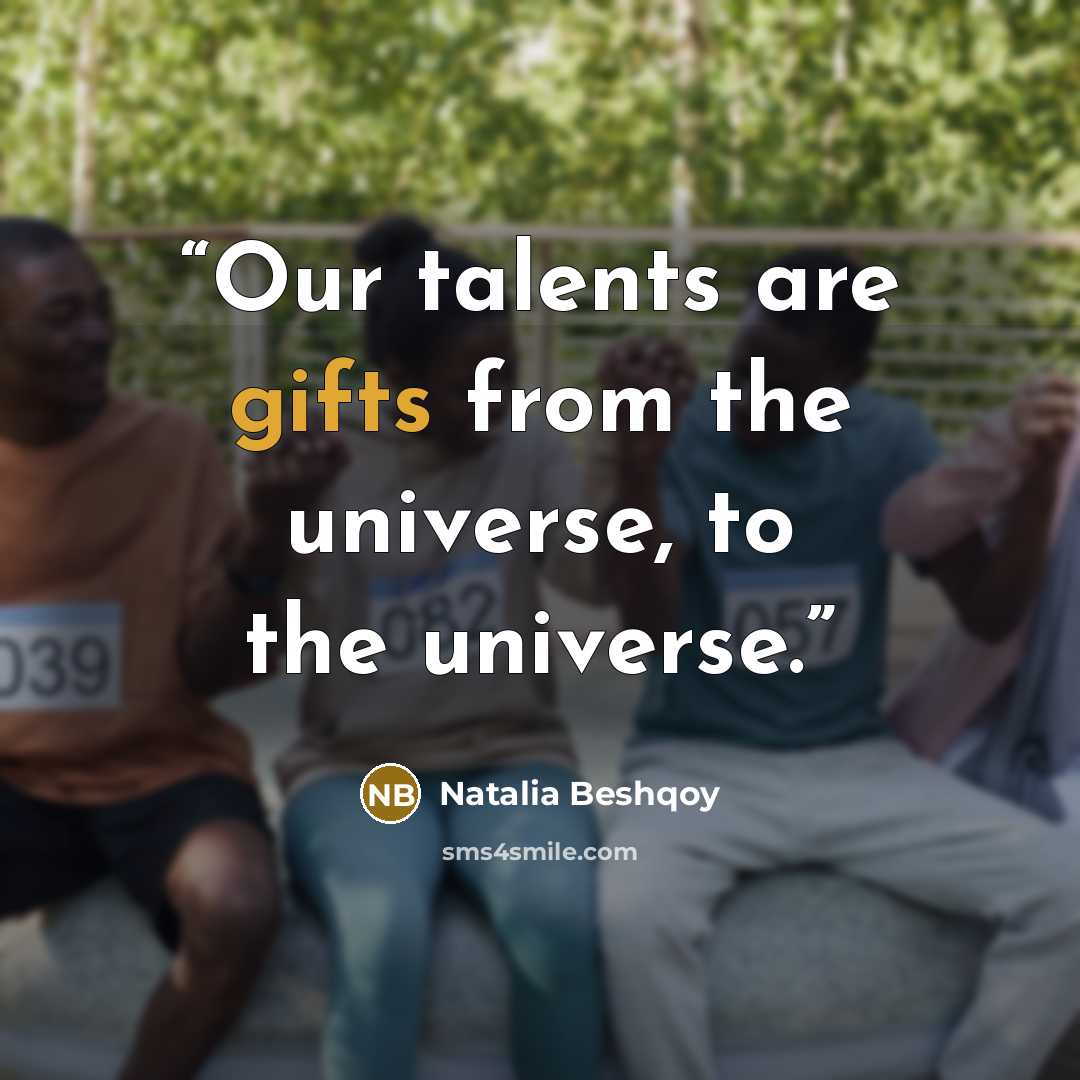 “Our talents are gifts from the universe, to the universe.” quote by Natalia Beshqoy