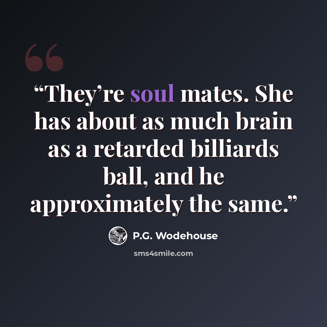 “They’re soul mates. She has about as much brain as a retarded billiards ball, and he approximately the same.” quote by P.G. Wodehouse