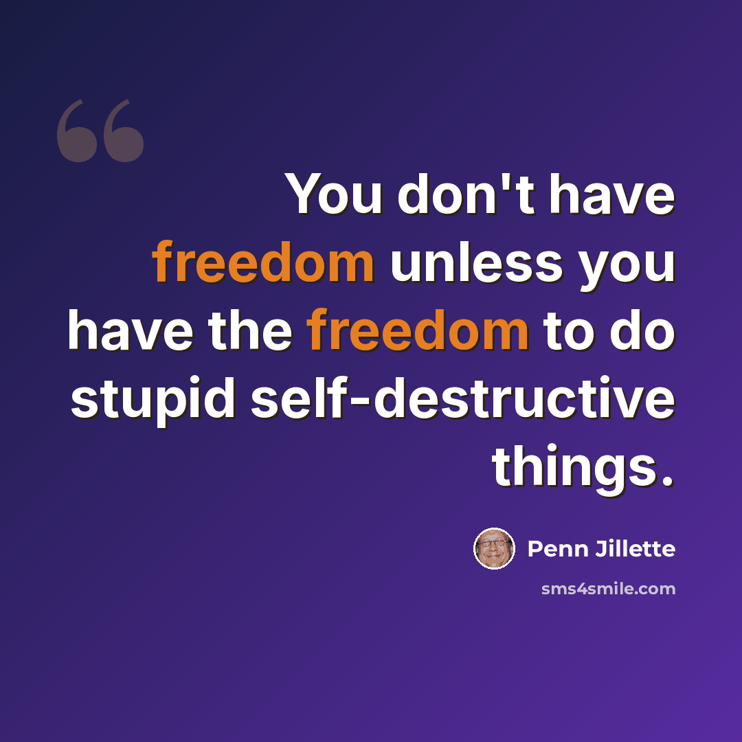 “You don't have freedom unless you have the freedom to do stupid self-destructive things.” quote by Penn Jillette