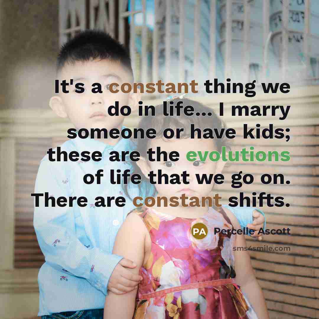 “It's a constant thing we do in life... I marry someone or have kids; these are the evolutions of life that we go on. There are constant shifts.” quote by Percelle Ascott