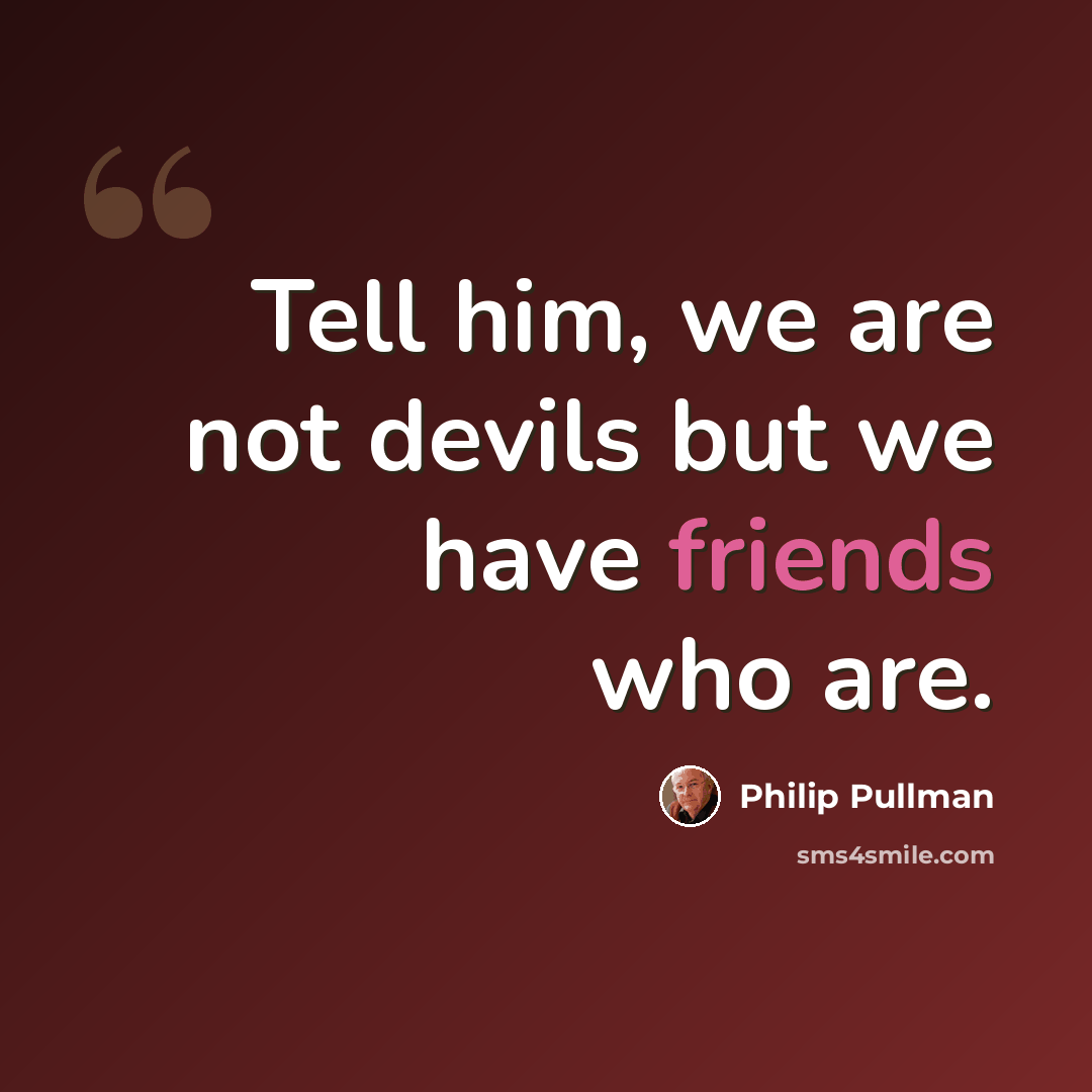 “Tell him, we are not devils but we have friends who are.” quote by Philip Pullman