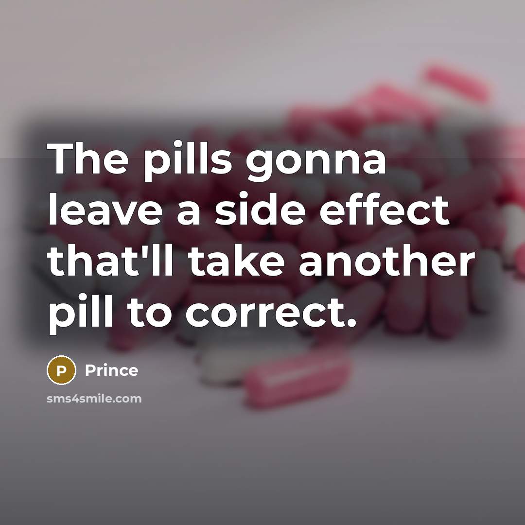“The pills gonna leave a side effect that'll take another pill to correct.” quote by Prince