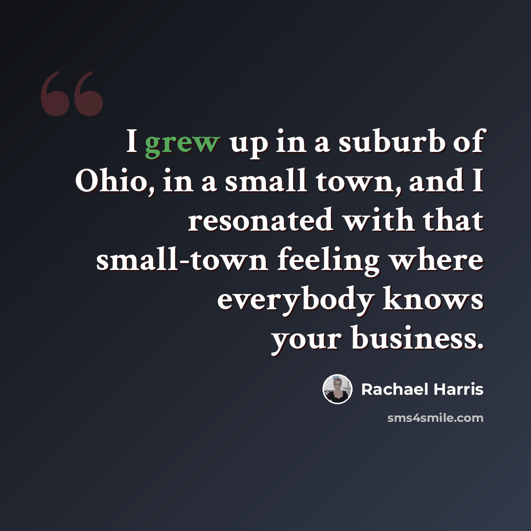 “I grew up in a suburb of Ohio, in a small town, and I resonated with that small-town feeling where everybody knows your business.” quote by Rachael Harris