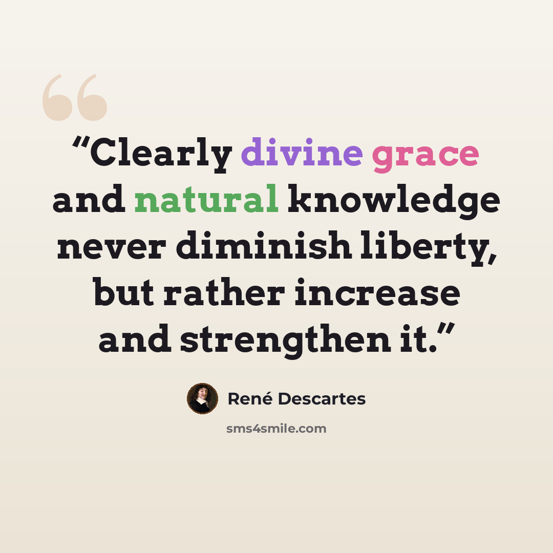 “Clearly divine grace and natural knowledge never diminish liberty, but rather increase and strengthen it.” quote by René Descartes