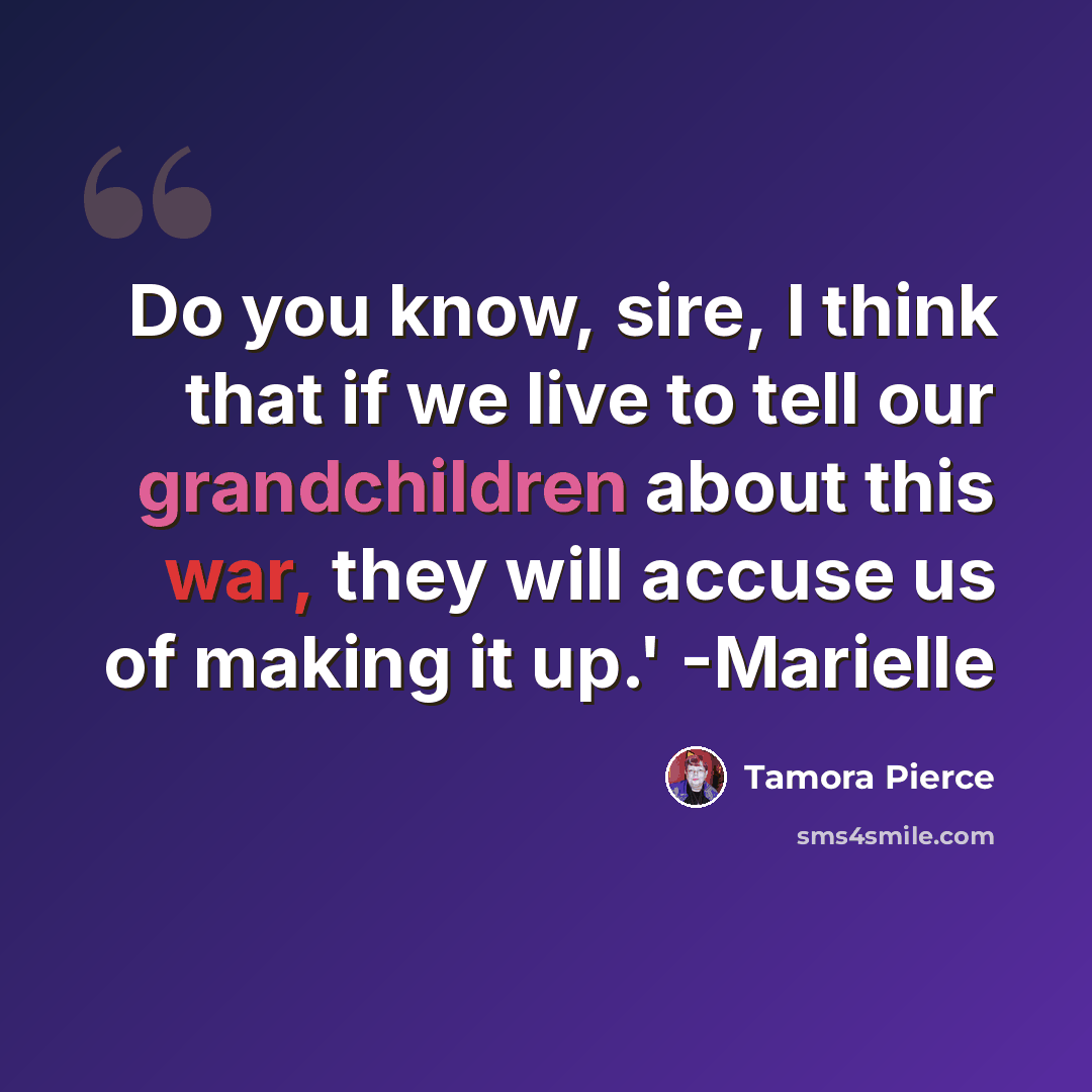 “Do you know, sire, I think that if we live to tell our grandchildren about this war, they will accuse us of making it up.' -Marielle” quote by Tamora Pierce