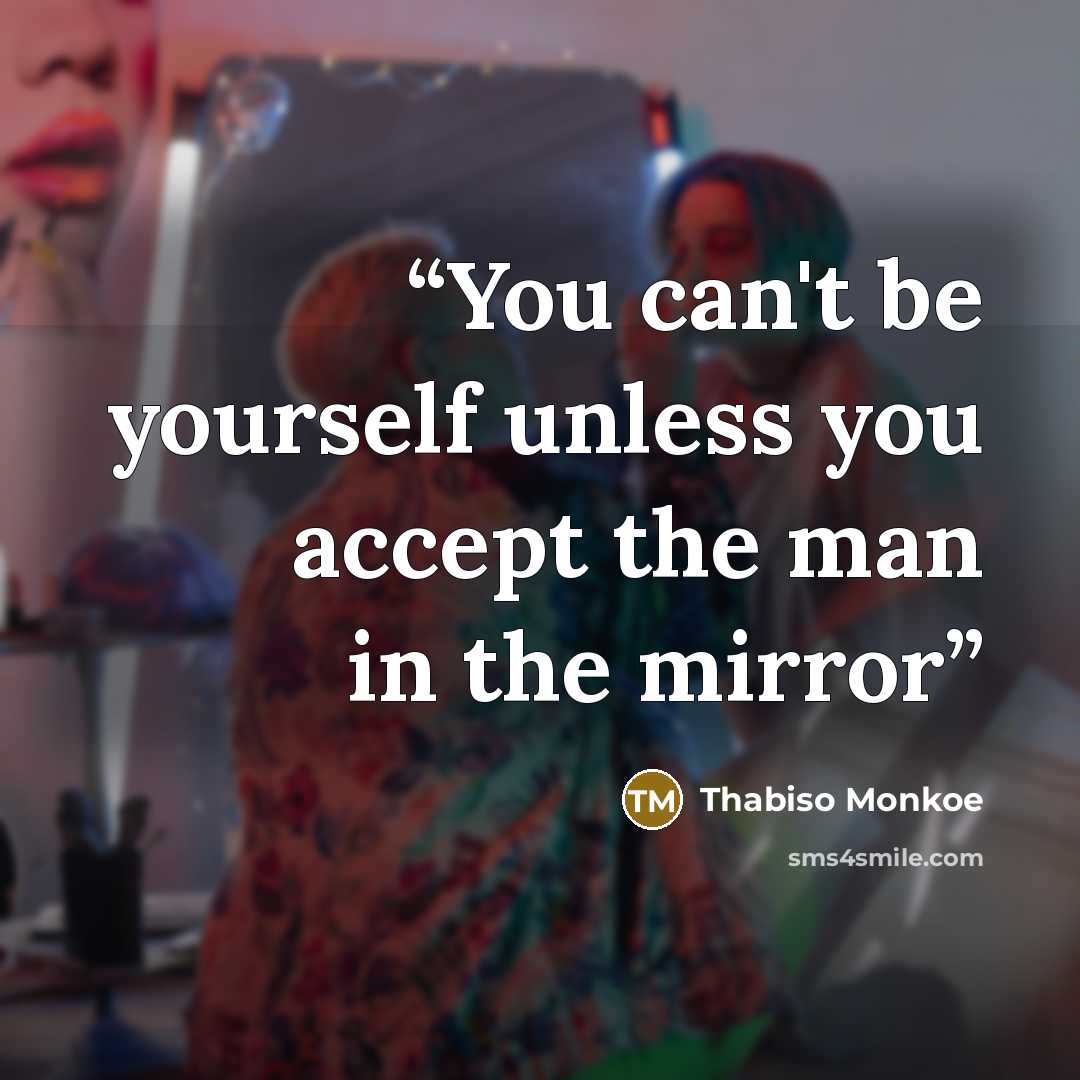 “You can't be yourself unless you accept the man in the mirror” quote by Thabiso Monkoe