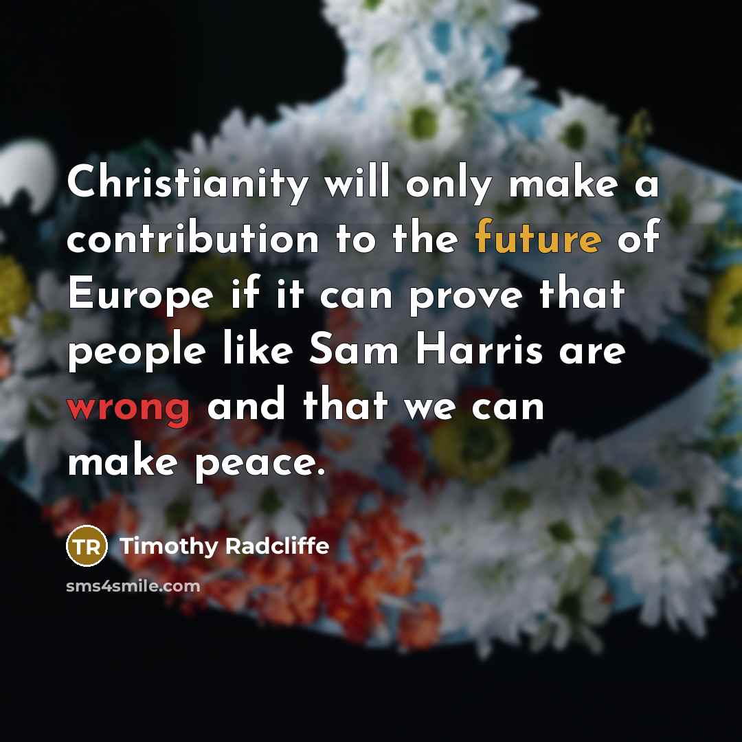 “Christianity will only make a contribution to the future of Europe if it can prove that people like Sam Harris are wrong and that we can make peace.” quote by Timothy Radcliffe