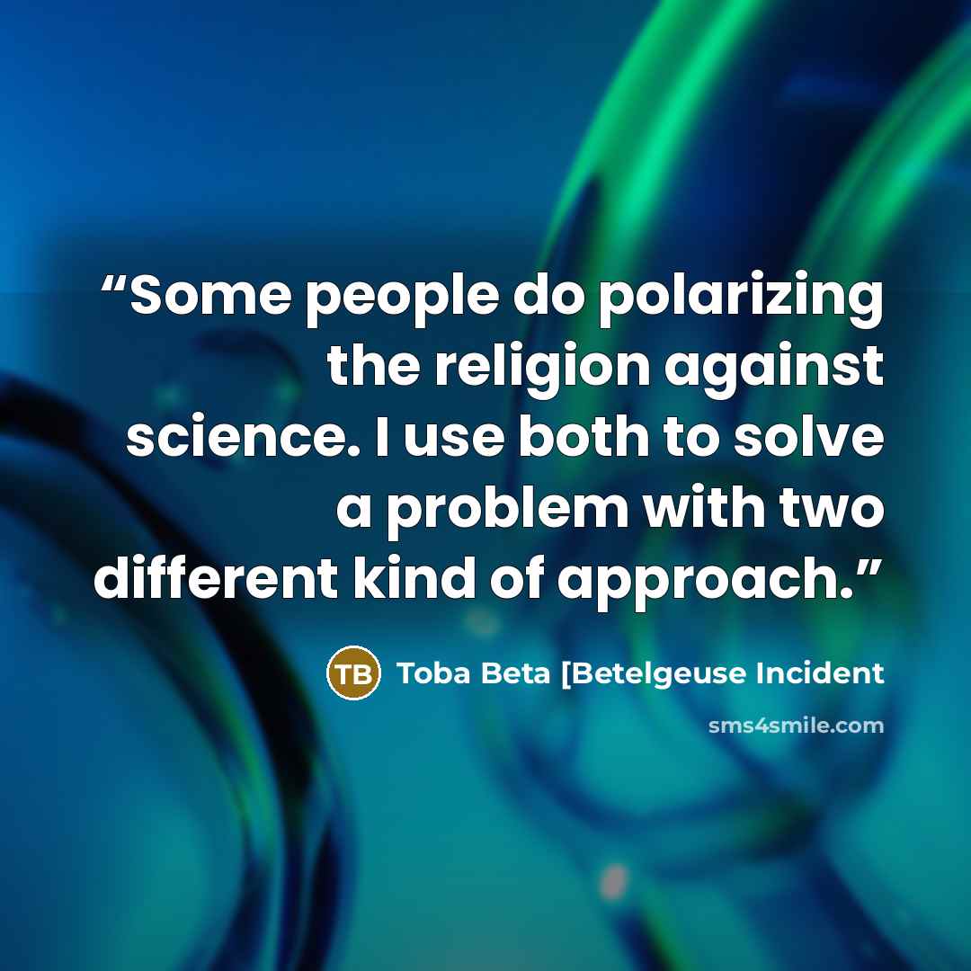 “Some people do polarizing the religion against science. I use both to solve a problem with two different kind of approach.” quote by Toba Beta [Betelgeuse Incident