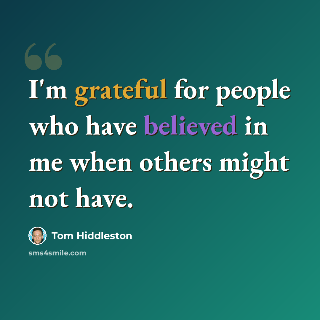 “I'm grateful for people who have believed in me when others might not have.” quote by Tom Hiddleston