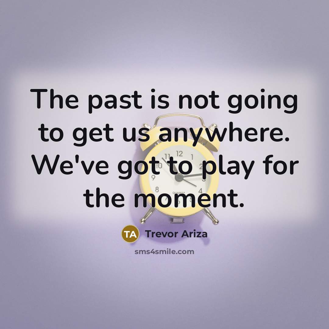 “The past is not going to get us anywhere. We've got to play for the moment.” quote by Trevor Ariza