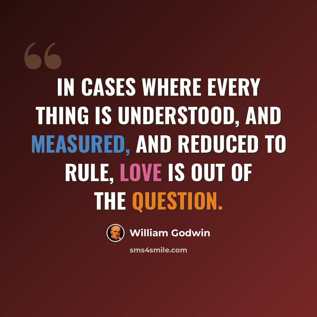 “In cases where every thing is understood, and measured, and reduced to rule, love is out of the question.” quote by William Godwin