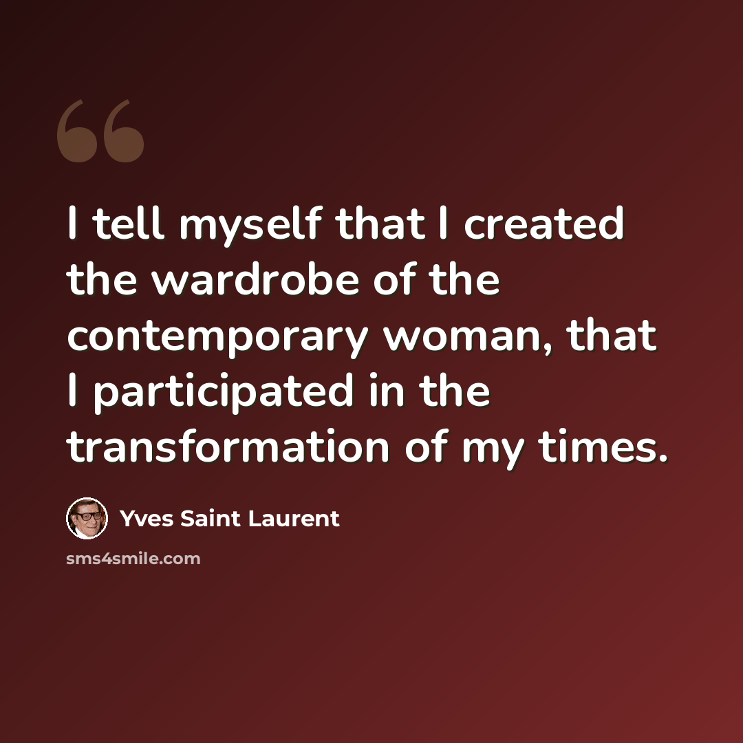 “I tell myself that I created the wardrobe of the contemporary woman, that I participated in the transformation of my times.” quote by Yves Saint Laurent