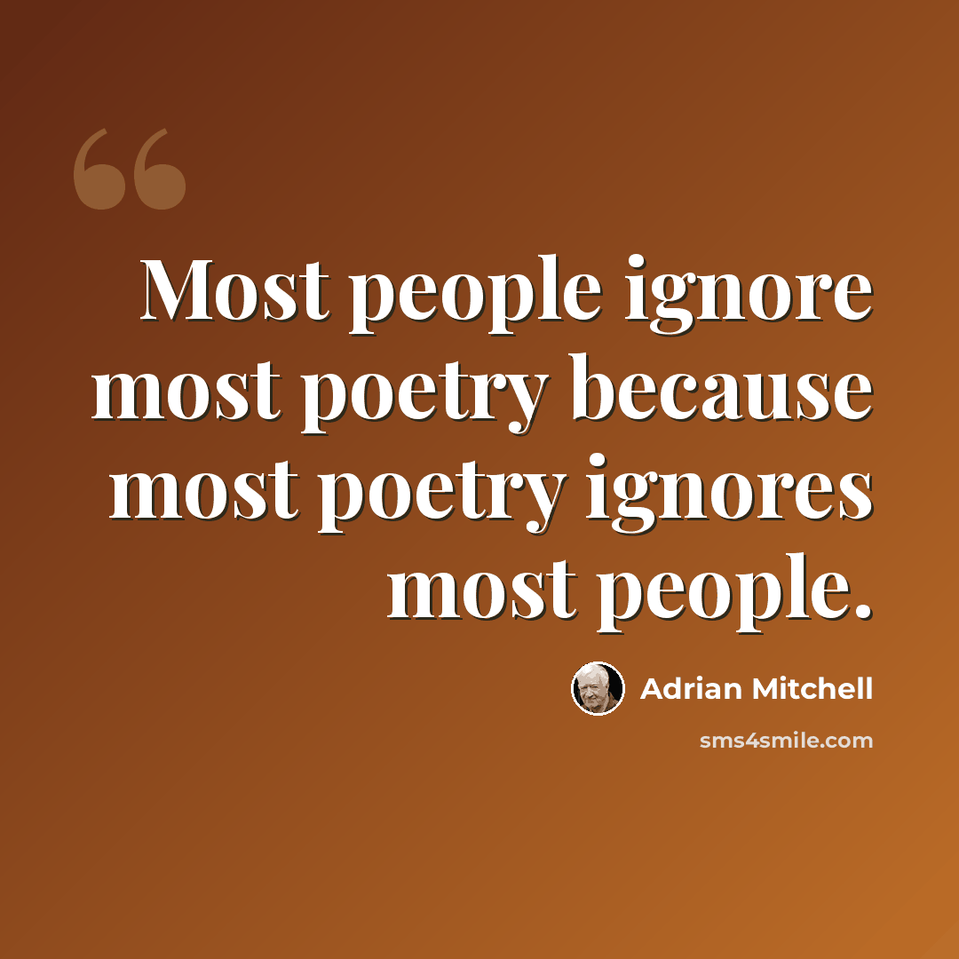 “Most people ignore most poetry because most poetry ignores most people.” quote by Adrian Mitchell