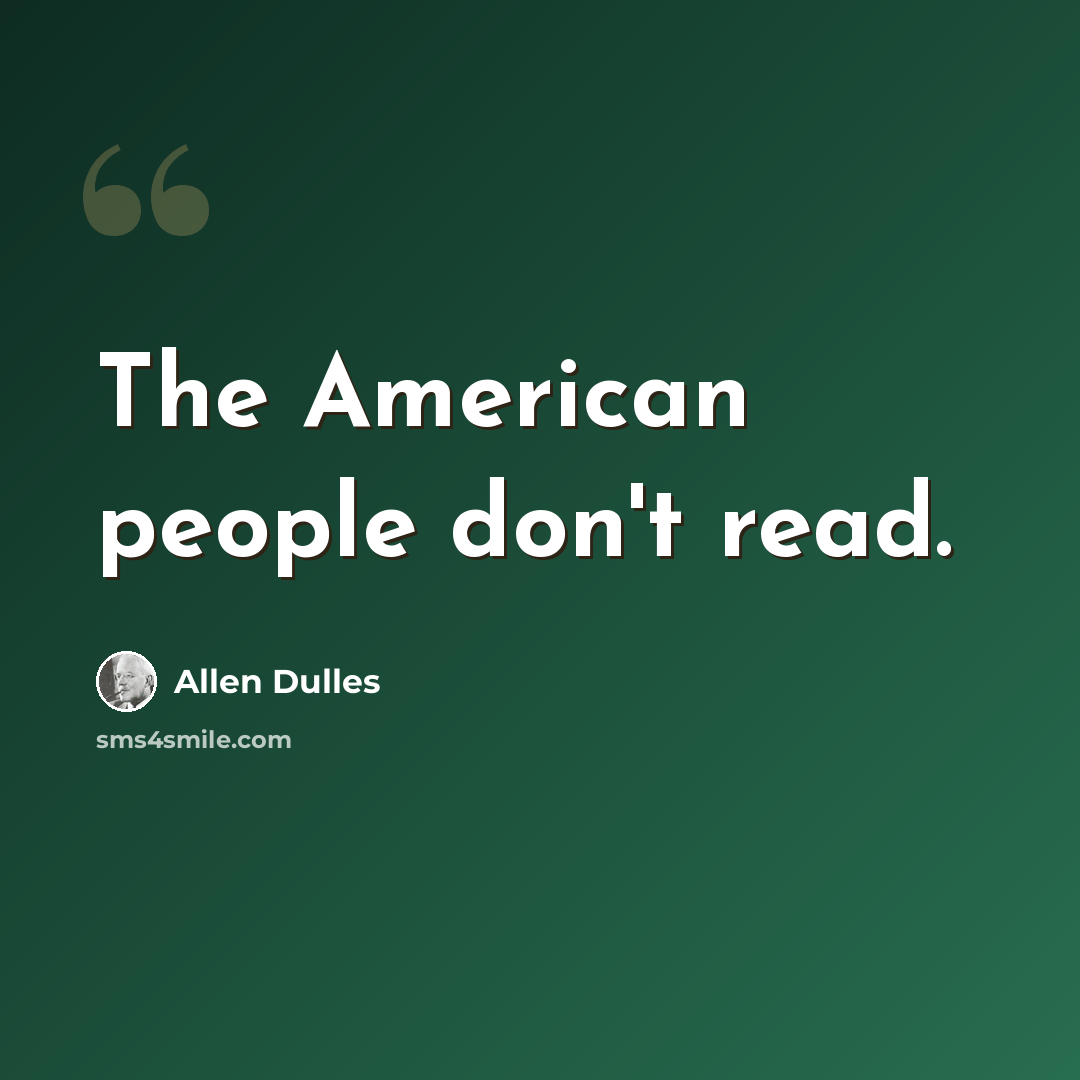 “The American people don't read.” quote by Allen Dulles