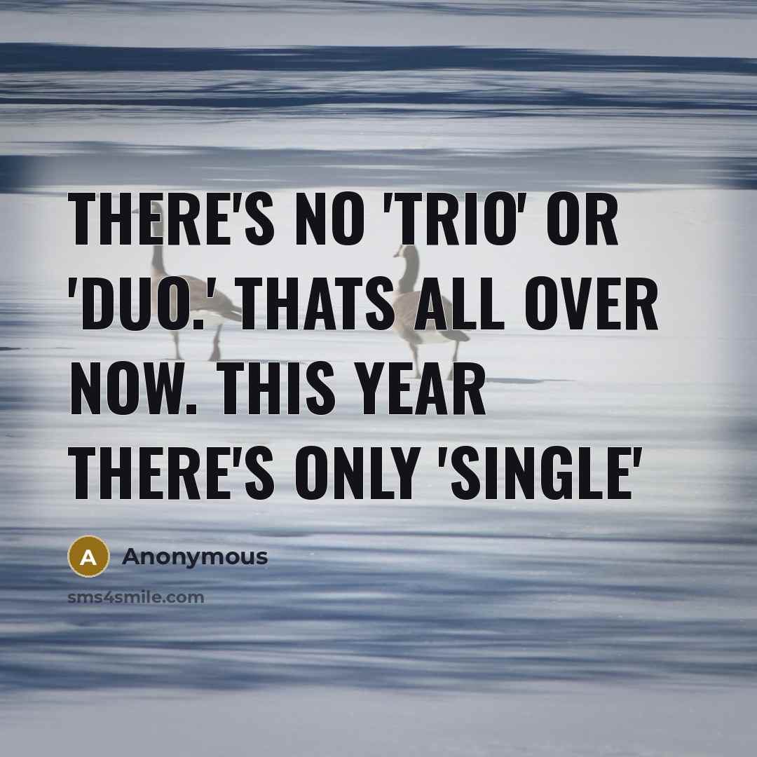 “There's no 'Trio' or 'Duo.' Thats all over now. This year there's only 'Single'” quote by Anonymous