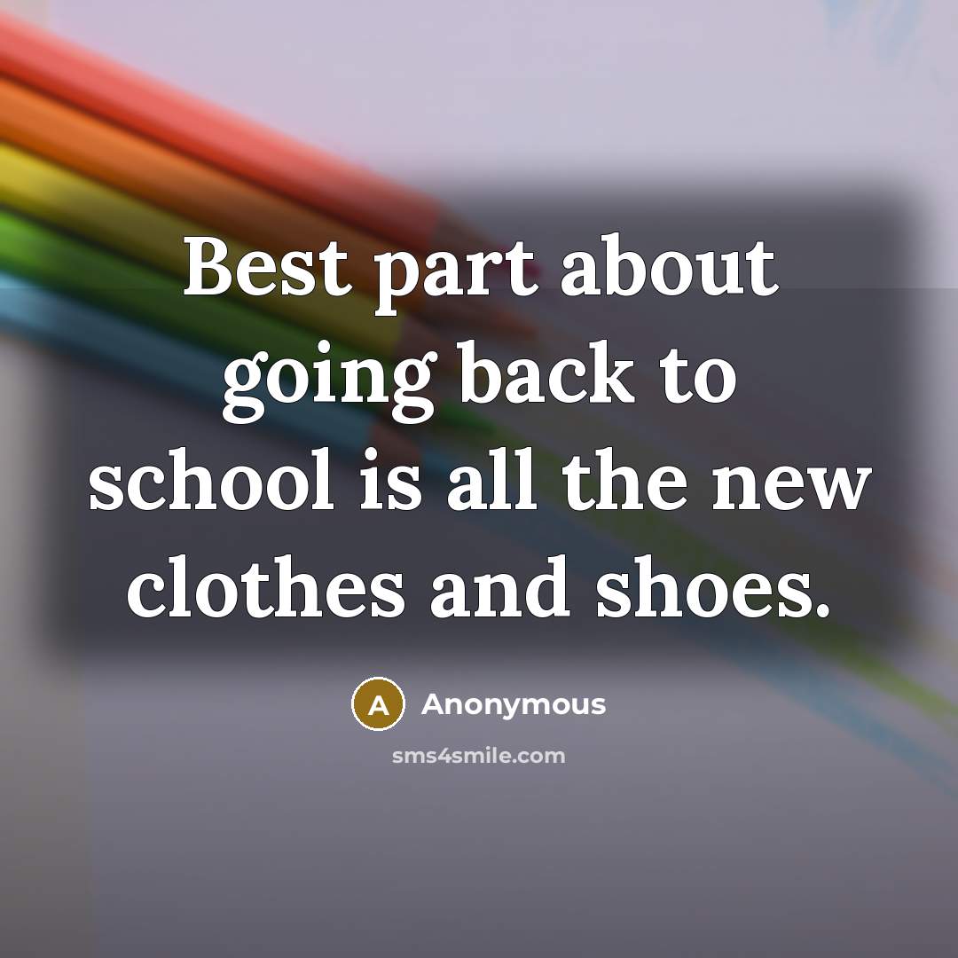 “Best part about going back to school is all the new clothes and shoes.” quote by Anonymous