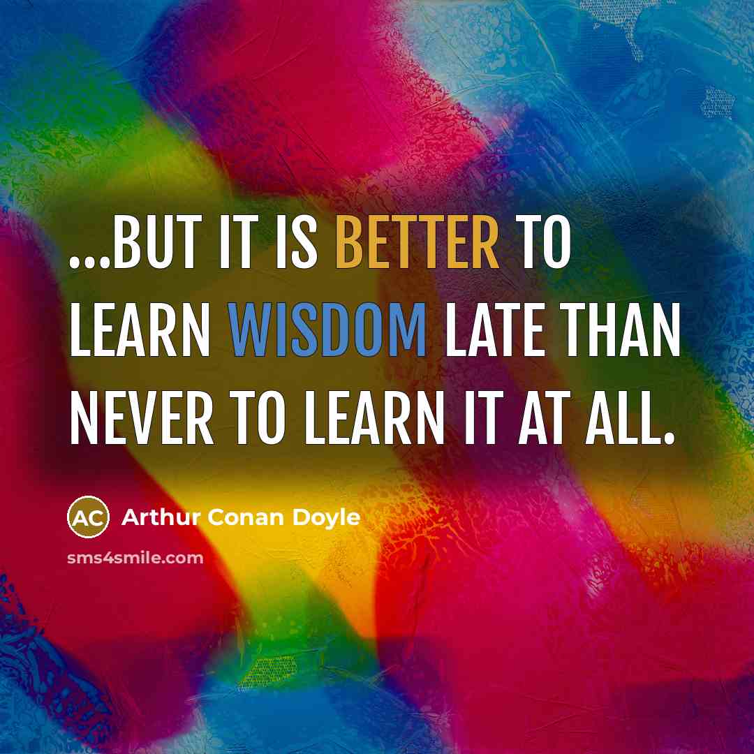 “…but it is better to learn wisdom late than never to learn it at all.” quote by Arthur Conan Doyle